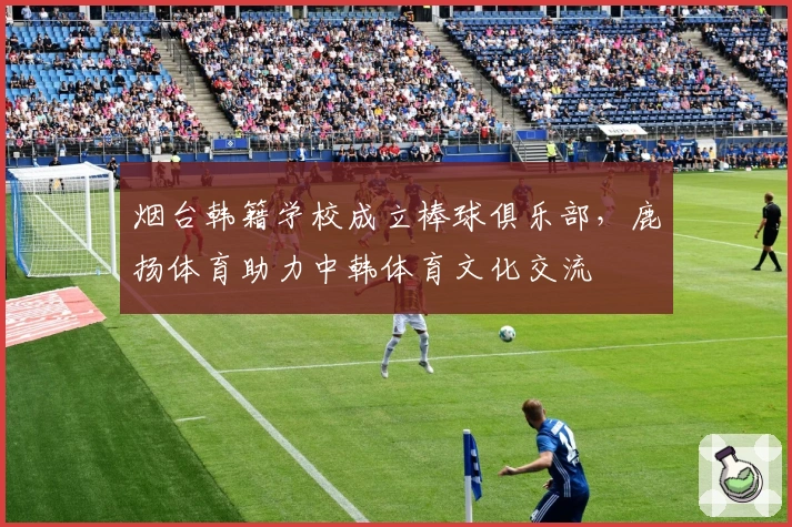 烟台韩籍学校成立棒球俱乐部，鹿扬体育助力中韩体育文化交流