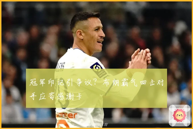 冠军印记引争议？布朗霸气回击对手应寄感谢卡