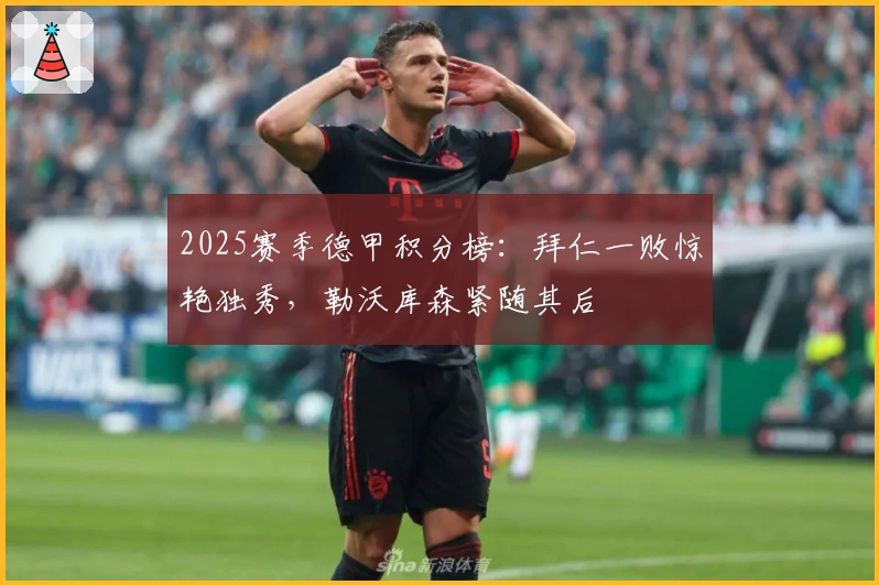 2025赛季德甲积分榜：拜仁一败惊艳独秀，勒沃库森紧随其后