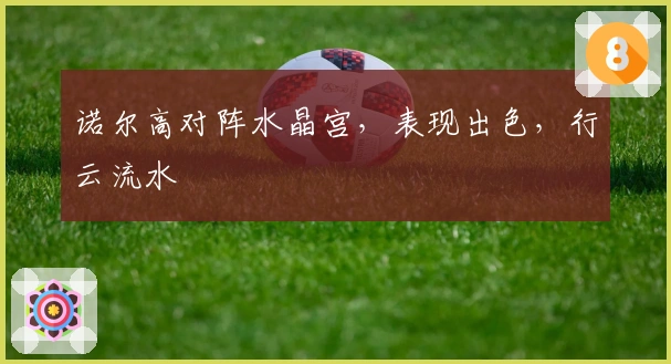 诺尔高对阵水晶宫，表现出色，行云流水