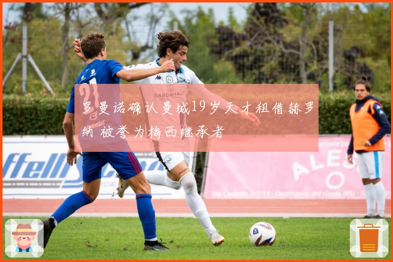 罗曼诺确认曼城19岁天才租借赫罗纳 被誉为梅西继承者