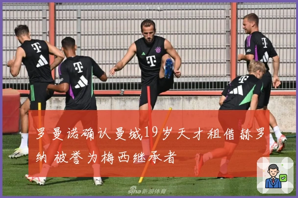 罗曼诺确认曼城19岁天才租借赫罗纳 被誉为梅西继承者