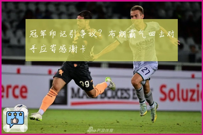冠军印记引争议？布朗霸气回击对手应寄感谢卡