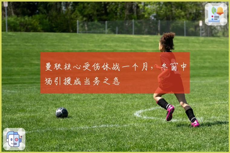 曼联核心受伤休战一个月，冬窗中场引援成当务之急