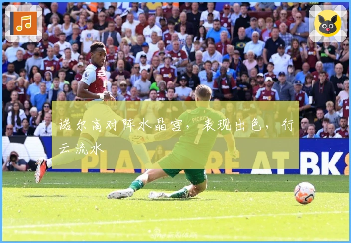 诺尔高对阵水晶宫，表现出色，行云流水